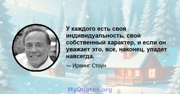 У каждого есть своя индивидуальность, свой собственный характер, и если он уважает это, все, наконец, упадет навсегда.