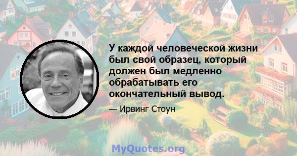 У каждой человеческой жизни был свой образец, который должен был медленно обрабатывать его окончательный вывод.