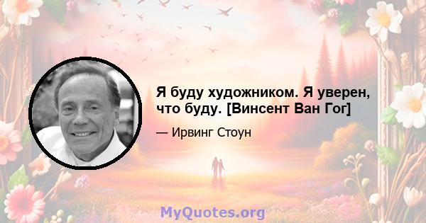 Я буду художником. Я уверен, что буду. [Винсент Ван Гог]