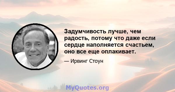 Задумчивость лучше, чем радость, потому что даже если сердце наполняется счастьем, оно все еще оплакивает.