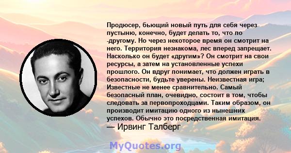 Продюсер, бьющий новый путь для себя через пустыню, конечно, будет делать то, что по -другому. Но через некоторое время он смотрит на него. Территория незнакома, лес вперед запрещает. Насколько он будет «другим»? Он