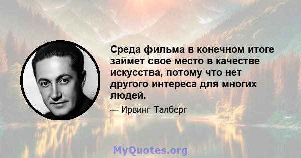 Среда фильма в конечном итоге займет свое место в качестве искусства, потому что нет другого интереса для многих людей.