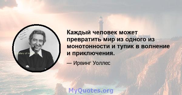 Каждый человек может превратить мир из одного из монотонности и тупик в волнение и приключения.