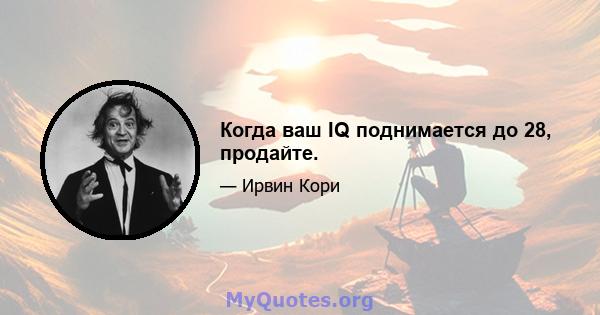 Когда ваш IQ поднимается до 28, продайте.