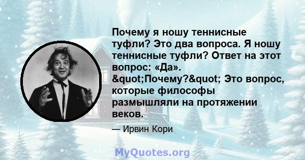 Почему я ношу теннисные туфли? Это два вопроса. Я ношу теннисные туфли? Ответ на этот вопрос: «Да». "Почему?" Это вопрос, которые философы размышляли на протяжении веков.