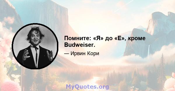 Помните: «Я» до «E», кроме Budweiser.