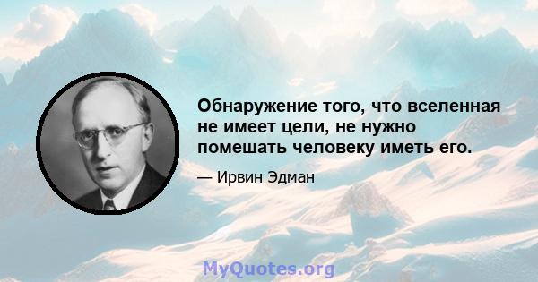 Обнаружение того, что вселенная не имеет цели, не нужно помешать человеку иметь его.