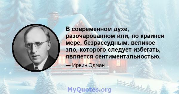 В современном духе, разочарованном или, по крайней мере, безрассудным, великое зло, которого следует избегать, является сентиментальностью.