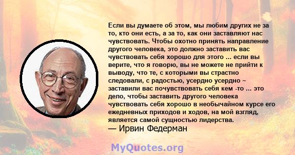 Если вы думаете об этом, мы любим других не за то, кто они есть, а за то, как они заставляют нас чувствовать. Чтобы охотно принять направление другого человека, это должно заставить вас чувствовать себя хорошо для этого 