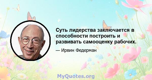 Суть лидерства заключается в способности построить и развивать самооценку рабочих.