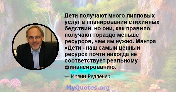 Дети получают много липповых услуг в планировании стихийных бедствий, но они, как правило, получают гораздо меньше ресурсов, чем им нужно. Мантра «Дети - наш самый ценный ресурс» почти никогда не соответствует реальному 