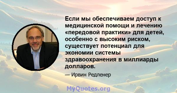 Если мы обеспечиваем доступ к медицинской помощи и лечению «передовой практики» для детей, особенно с высоким риском, существует потенциал для экономии системы здравоохранения в миллиарды долларов.