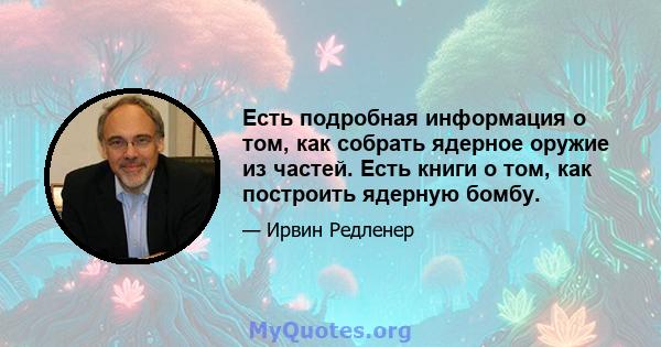 Есть подробная информация о том, как собрать ядерное оружие из частей. Есть книги о том, как построить ядерную бомбу.