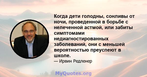 Когда дети голодны, сонливы от ночи, проведенной в борьбе с нелеченной астмой, или забиты симптомами недиагностированных заболеваний, они с меньшей вероятностью преуспеют в школе.