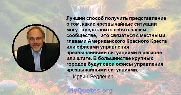 Лучший способ получить представление о том, какие чрезвычайные ситуации могут представить себя в вашем сообществе, - это связаться с местными главами Американского Красного Креста или офисами управления чрезвычайными