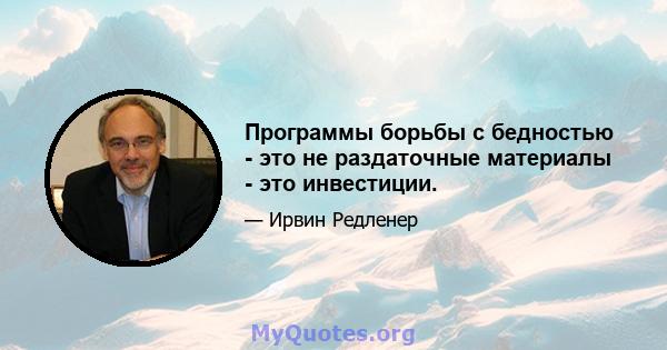 Программы борьбы с бедностью - это не раздаточные материалы - это инвестиции.