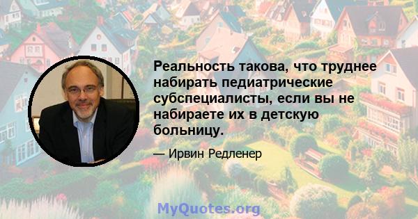 Реальность такова, что труднее набирать педиатрические субспециалисты, если вы не набираете их в детскую больницу.