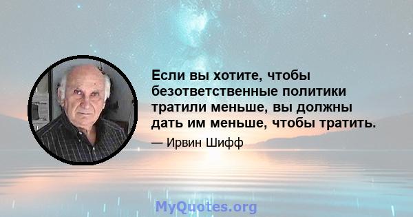 Если вы хотите, чтобы безответственные политики тратили меньше, вы должны дать им меньше, чтобы тратить.