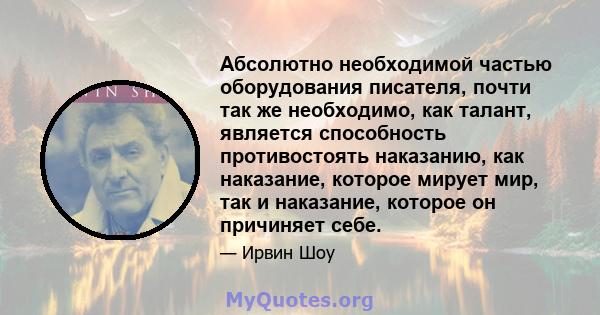 Абсолютно необходимой частью оборудования писателя, почти так же необходимо, как талант, является способность противостоять наказанию, как наказание, которое мирует мир, так и наказание, которое он причиняет себе.