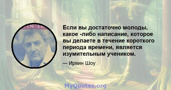 Если вы достаточно молоды, какое -либо написание, которое вы делаете в течение короткого периода времени, является изумительным учеником.