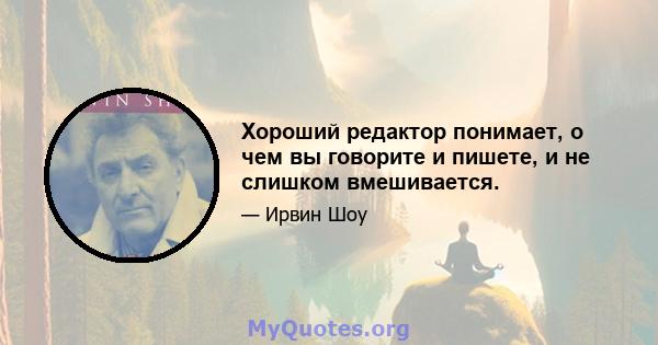 Хороший редактор понимает, о чем вы говорите и пишете, и не слишком вмешивается.