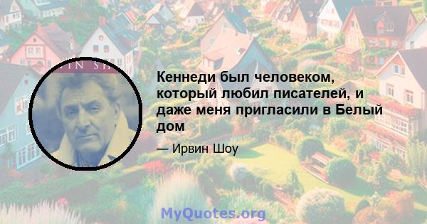 Кеннеди был человеком, который любил писателей, и даже меня пригласили в Белый дом