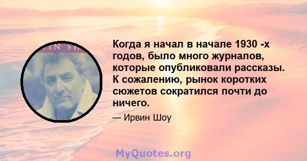 Когда я начал в начале 1930 -х годов, было много журналов, которые опубликовали рассказы. К сожалению, рынок коротких сюжетов сократился почти до ничего.