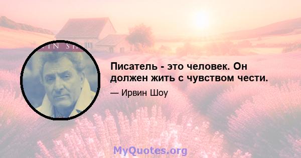 Писатель - это человек. Он должен жить с чувством чести.