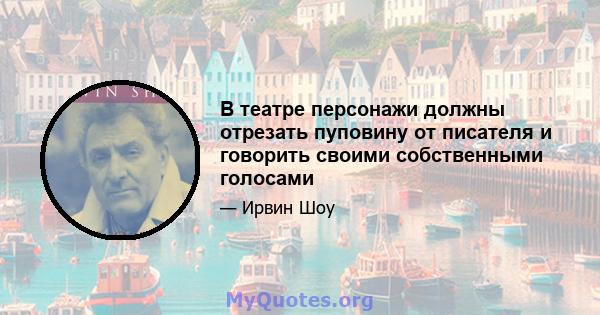 В театре персонажи должны отрезать пуповину от писателя и говорить своими собственными голосами