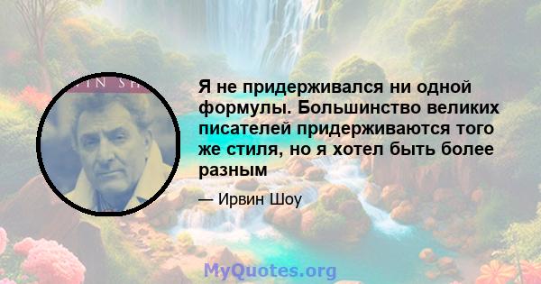 Я не придерживался ни одной формулы. Большинство великих писателей придерживаются того же стиля, но я хотел быть более разным