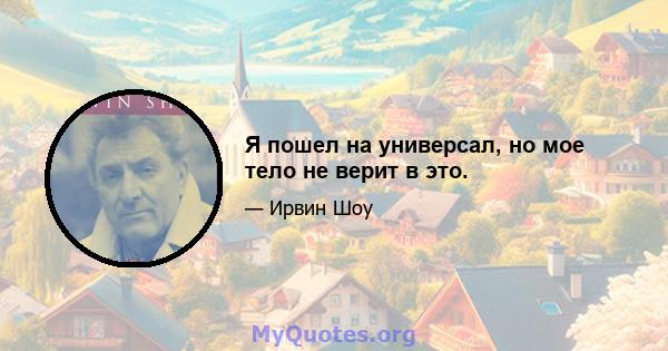 Я пошел на универсал, но мое тело не верит в это.