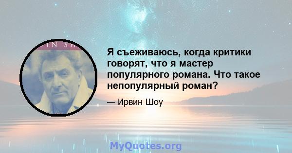 Я съеживаюсь, когда критики говорят, что я мастер популярного романа. Что такое непопулярный роман?