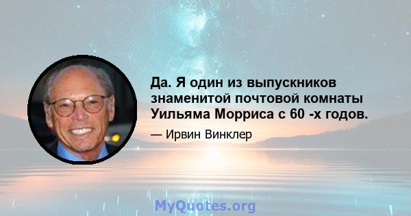 Да. Я один из выпускников знаменитой почтовой комнаты Уильяма Морриса с 60 -х годов.