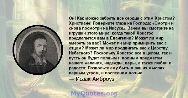 Ой! Как можно забрать все сердца с этим Христом? Христиане! Поверните глаза на Господа: «Смотри и снова посмотри на Иисуса». Зачем вы смотрите на игрушки этого мира, когда такой Христос предлагается вам в Евангелии?