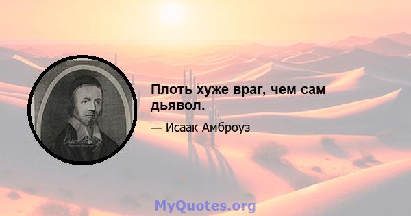 Плоть хуже враг, чем сам дьявол.