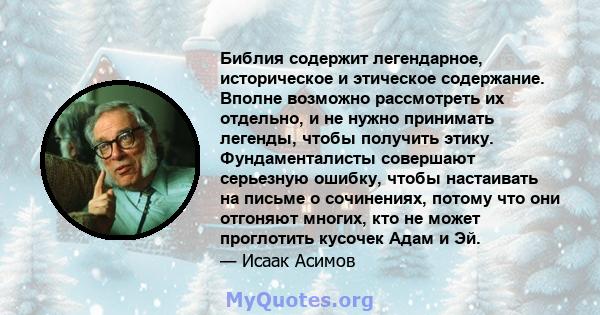 Библия содержит легендарное, историческое и этическое содержание. Вполне возможно рассмотреть их отдельно, и не нужно принимать легенды, чтобы получить этику. Фундаменталисты совершают серьезную ошибку, чтобы настаивать 