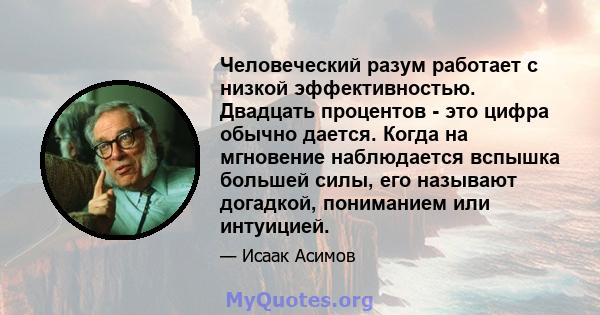 Человеческий разум работает с низкой эффективностью. Двадцать процентов - это цифра обычно дается. Когда на мгновение наблюдается вспышка большей силы, его называют догадкой, пониманием или интуицией.