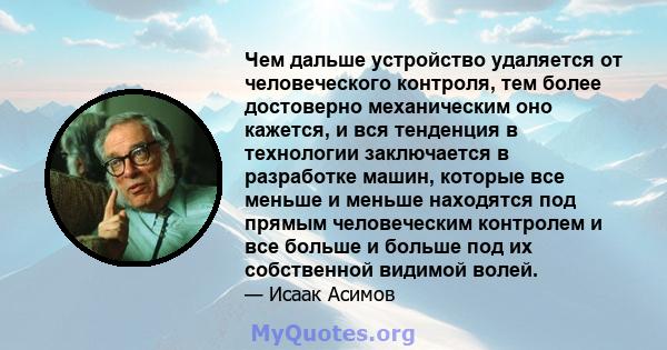 Чем дальше устройство удаляется от человеческого контроля, тем более достоверно механическим оно кажется, и вся тенденция в технологии заключается в разработке машин, которые все меньше и меньше находятся под прямым