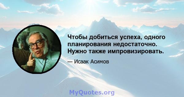 Чтобы добиться успеха, одного планирования недостаточно. Нужно также импровизировать.