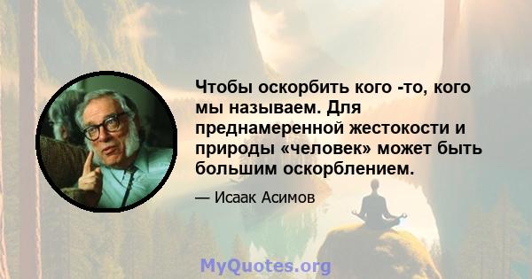 Чтобы оскорбить кого -то, кого мы называем. Для преднамеренной жестокости и природы «человек» может быть большим оскорблением.