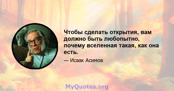 Чтобы сделать открытия, вам должно быть любопытно, почему вселенная такая, как она есть.