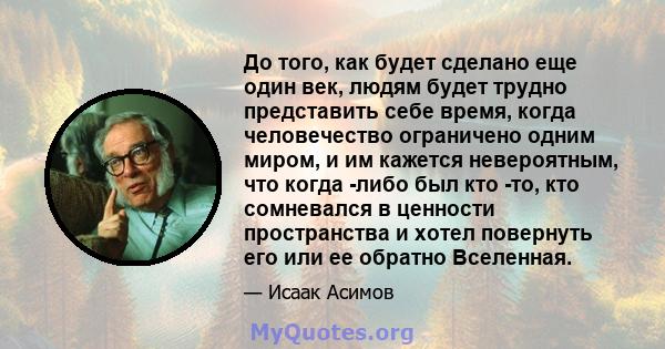 До того, как будет сделано еще один век, людям будет трудно представить себе время, когда человечество ограничено одним миром, и им кажется невероятным, что когда -либо был кто -то, кто сомневался в ценности