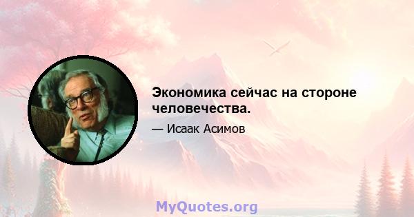 Экономика сейчас на стороне человечества.