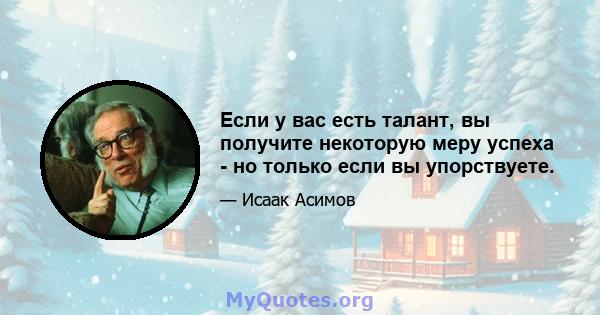 Если у вас есть талант, вы получите некоторую меру успеха - но только если вы упорствуете.