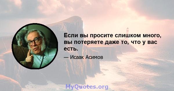 Если вы просите слишком много, вы потеряете даже то, что у вас есть.