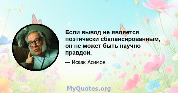 Если вывод не является поэтически сбалансированным, он не может быть научно правдой.