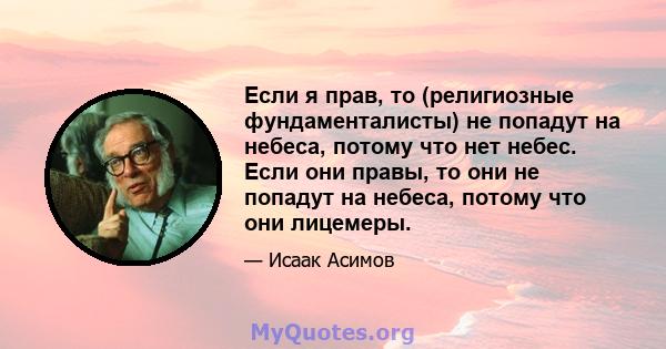 Если я прав, то (религиозные фундаменталисты) не попадут на небеса, потому что нет небес. Если они правы, то они не попадут на небеса, потому что они лицемеры.