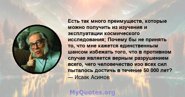 Есть так много преимуществ, которые можно получить из изучения и эксплуатации космического исследования; Почему бы не принять то, что мне кажется единственным шансом избежать того, что в противном случае является верным 