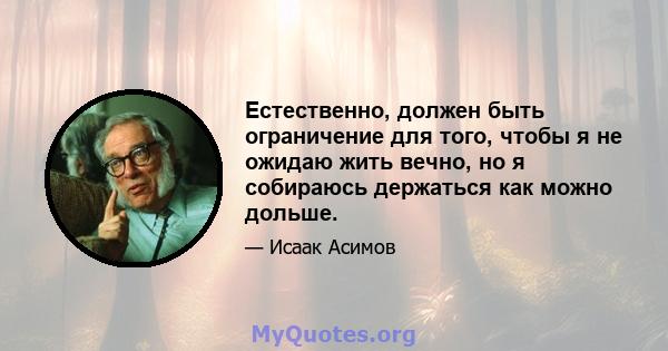 Естественно, должен быть ограничение для того, чтобы я не ожидаю жить вечно, но я собираюсь держаться как можно дольше.