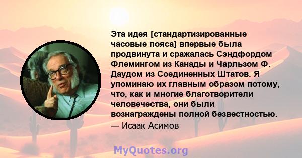 Эта идея [стандартизированные часовые пояса] впервые была продвинута и сражалась Сэндфордом Флемингом из Канады и Чарльзом Ф. Даудом из Соединенных Штатов. Я упоминаю их главным образом потому, что, как и многие